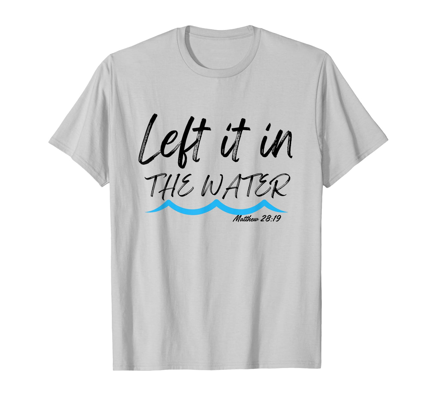 Left It In The Water Baptism water splash Black lettering T-Shirt