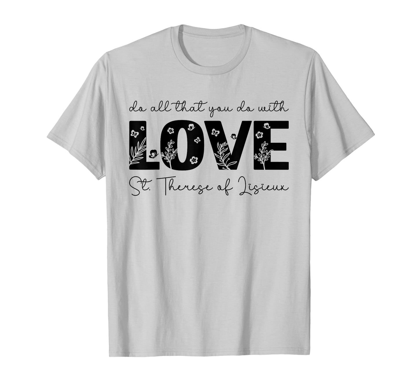 St. Therese of Lisieux Do All That You Do with Love Catholic T-Shirt