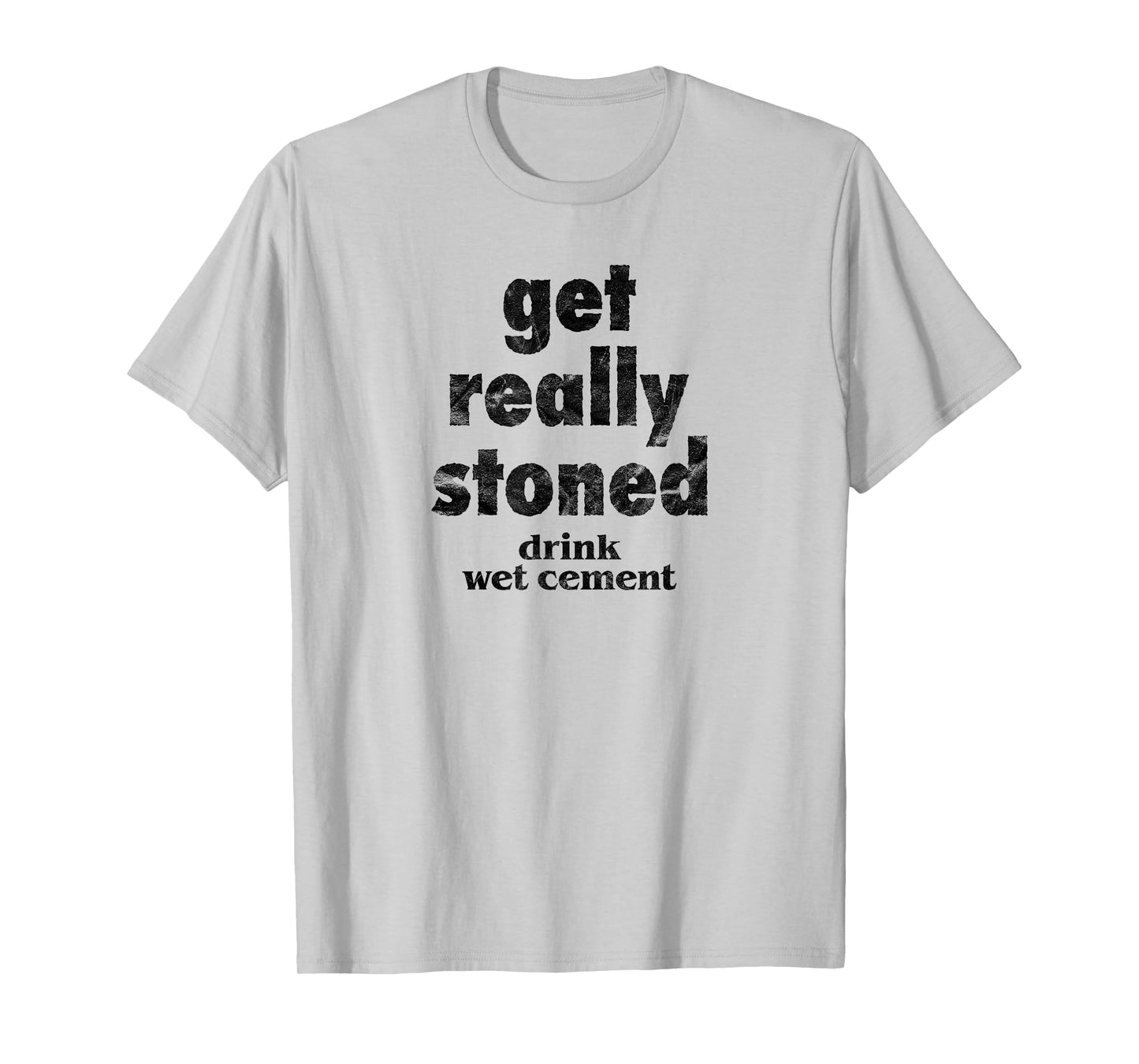 Get Really Stoned, Drink Wet Cement Funny Marijuana Joke T-Shirt