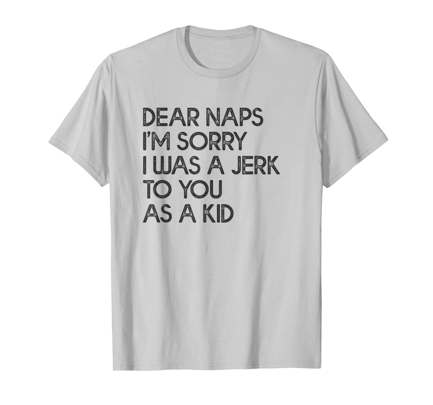 Dear Naps I'm Sorry I Was A Jerk To You As A Kid T-shirt T-Shirt