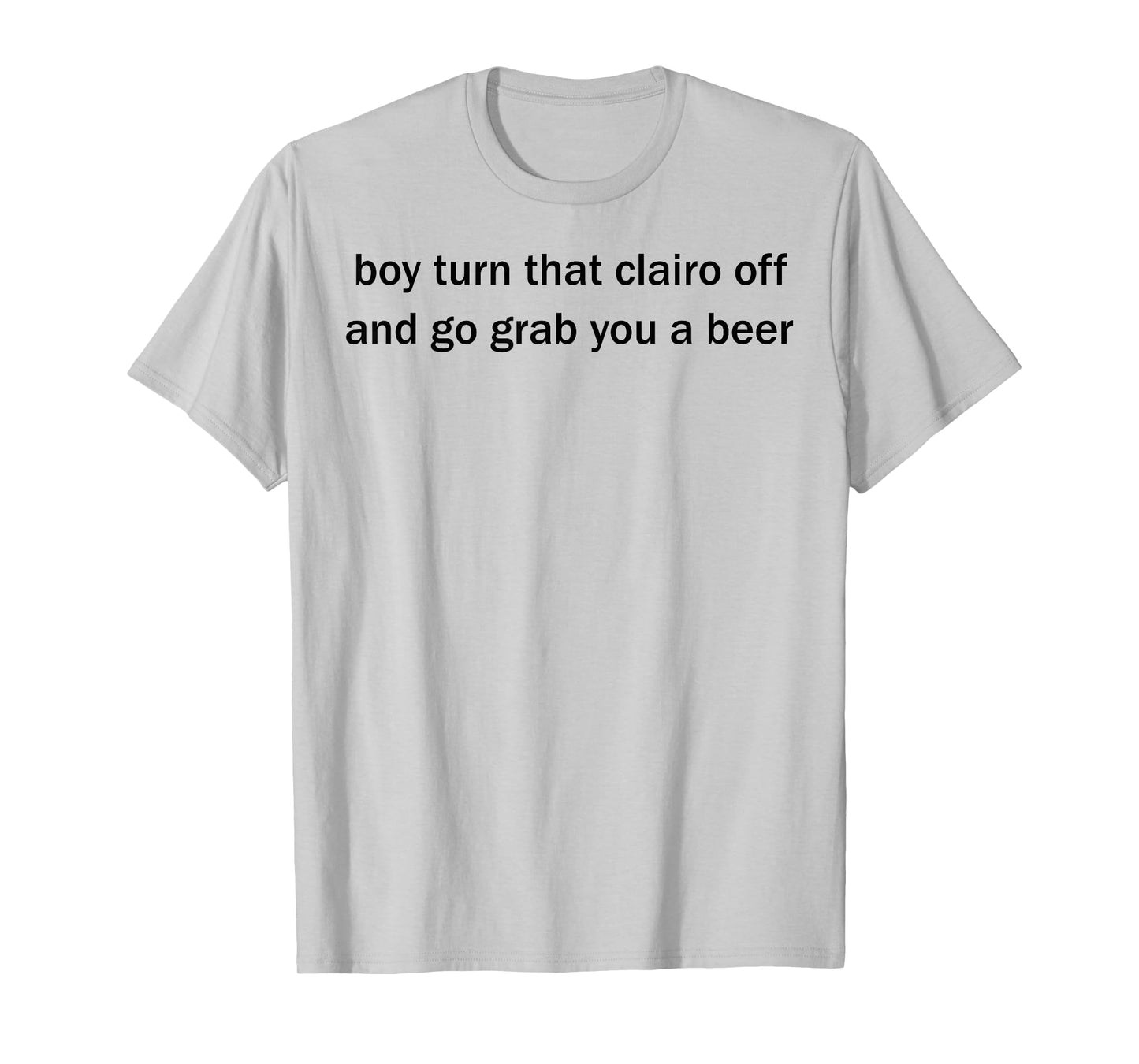 Boy Turn That Clairo Off And Go Grab You A Beer T-Shirt