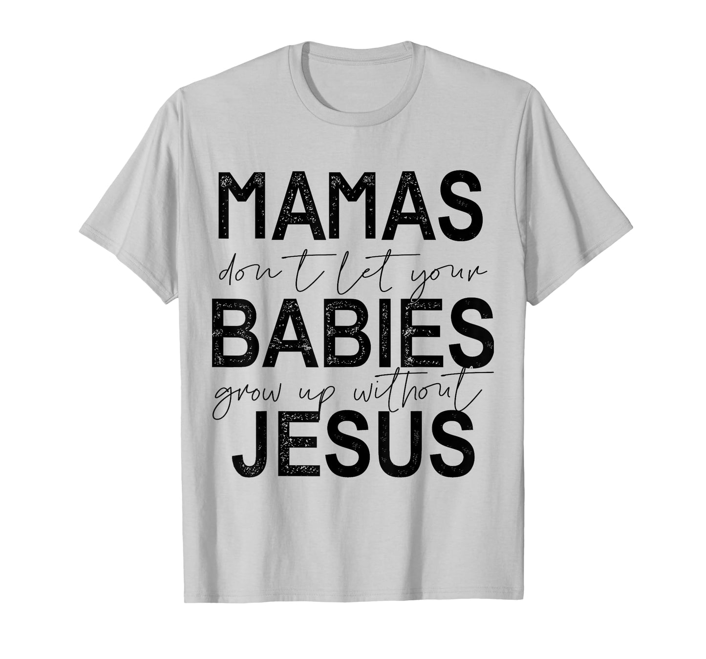 Mamas Don't Let Your Babies Grow Up Without Jesus T-Shirt