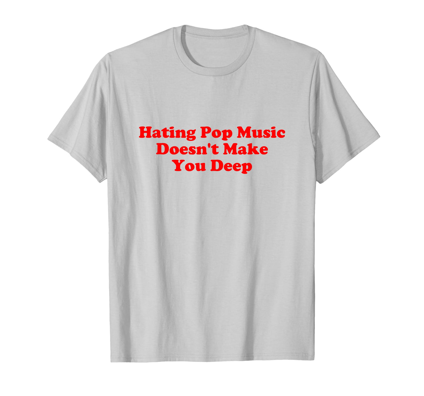 Hating Pop Music Doesn’t Make You Deep Quote T-Shirt