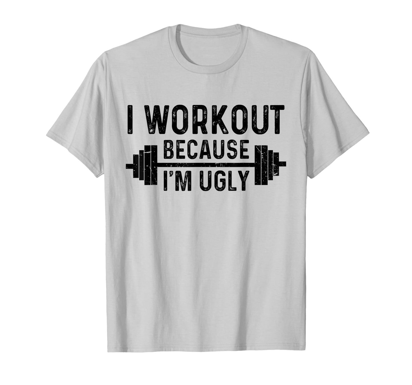 I Workout Because I'm Ugly Funny Humor Gym Fitness Lovers T-Shirt