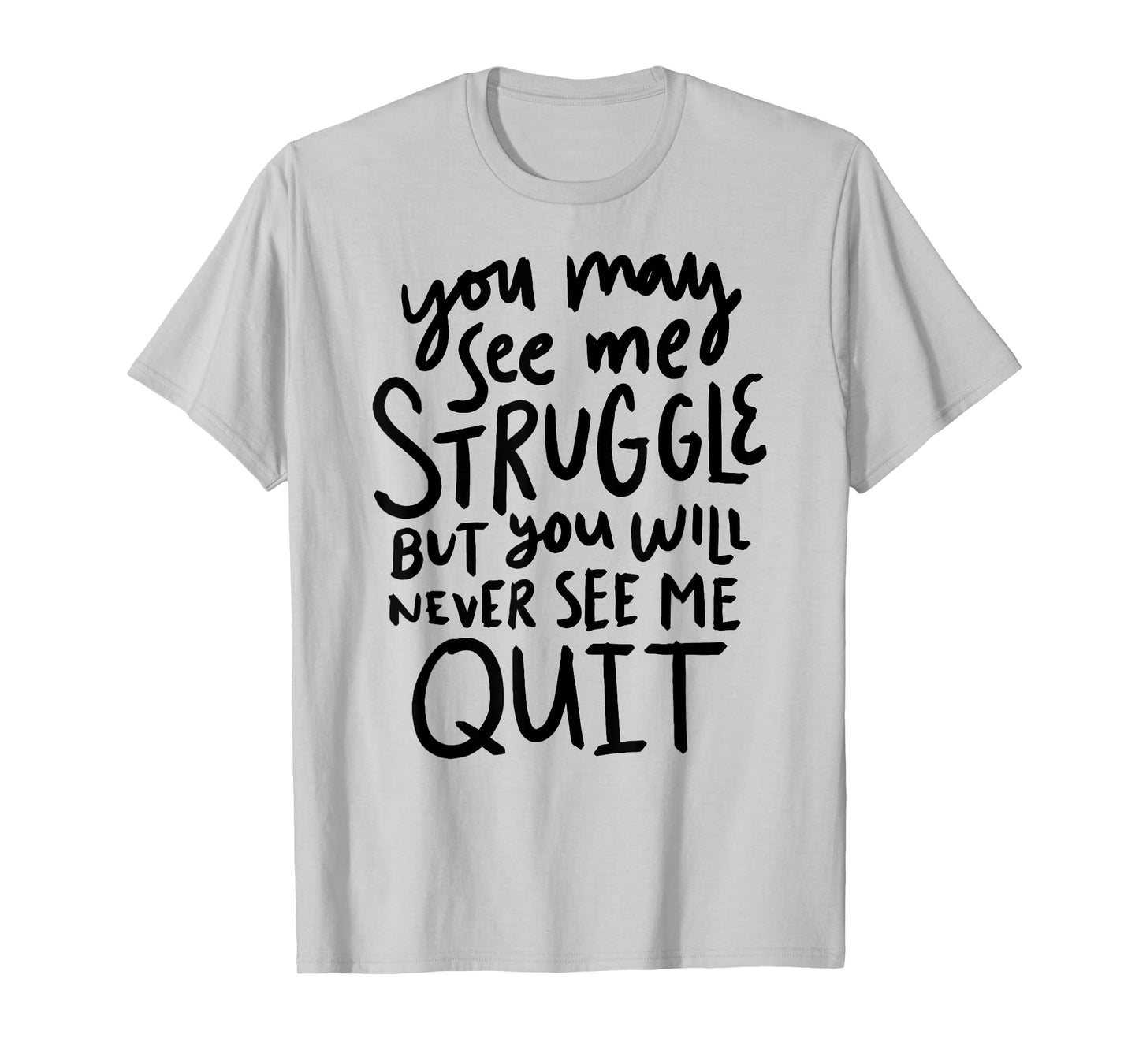 You May See Me Struggle But You Will Never See Me Quit T-Shirt