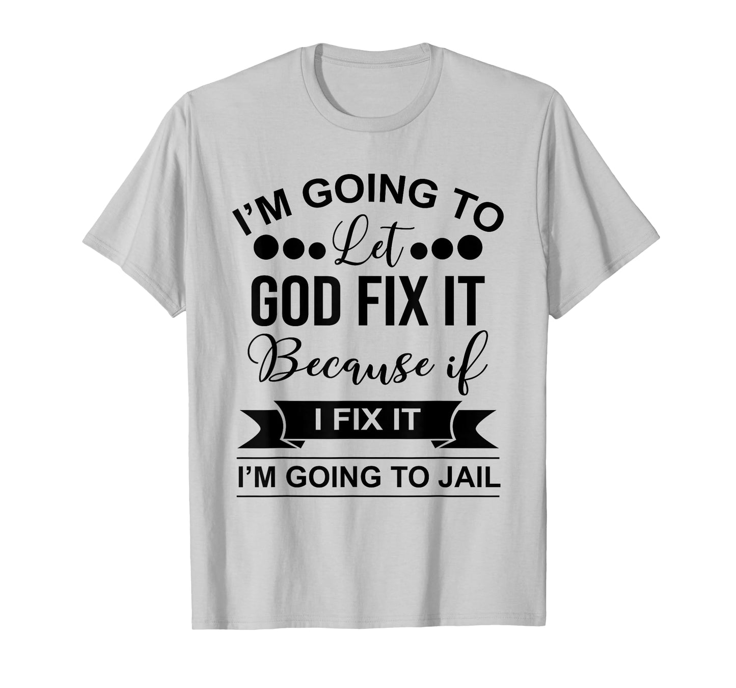 I'm Going To Let God Fix It Because If I Fix It I'm Going To T-Shirt