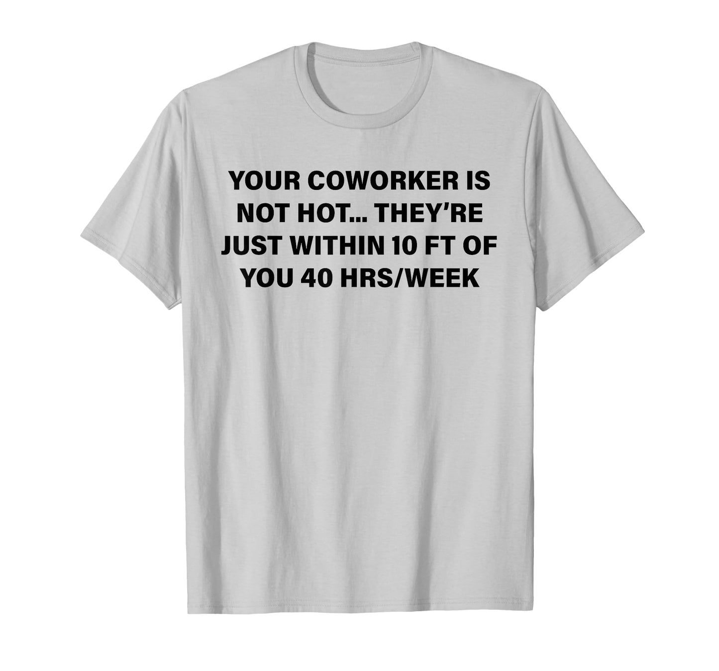 Your Coworker is Not Hot They're Just Within 10 FT of You T-Shirt