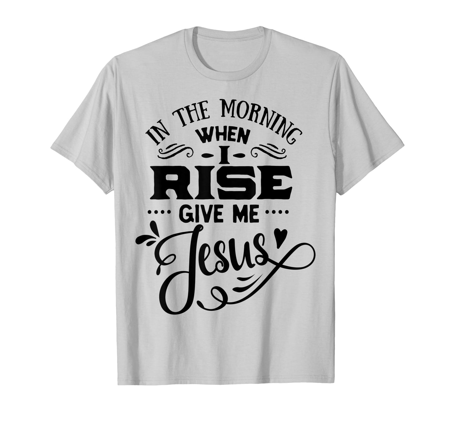 In the Morning when i rise give me Jesus God Religious T-Shirt