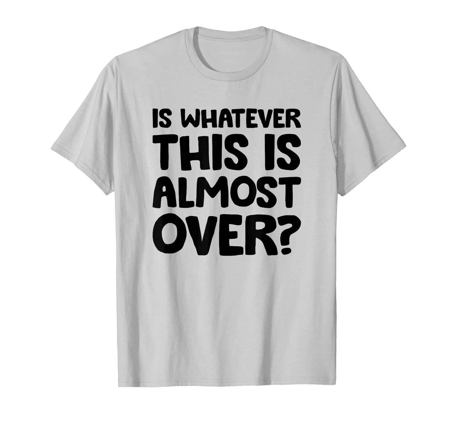 is Whatever This is Almost Over? Funny Quote T-Shirt