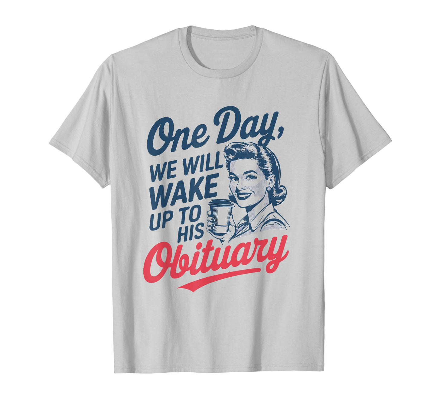 One Day We Will Wake Up to His Obituary T-Shirt