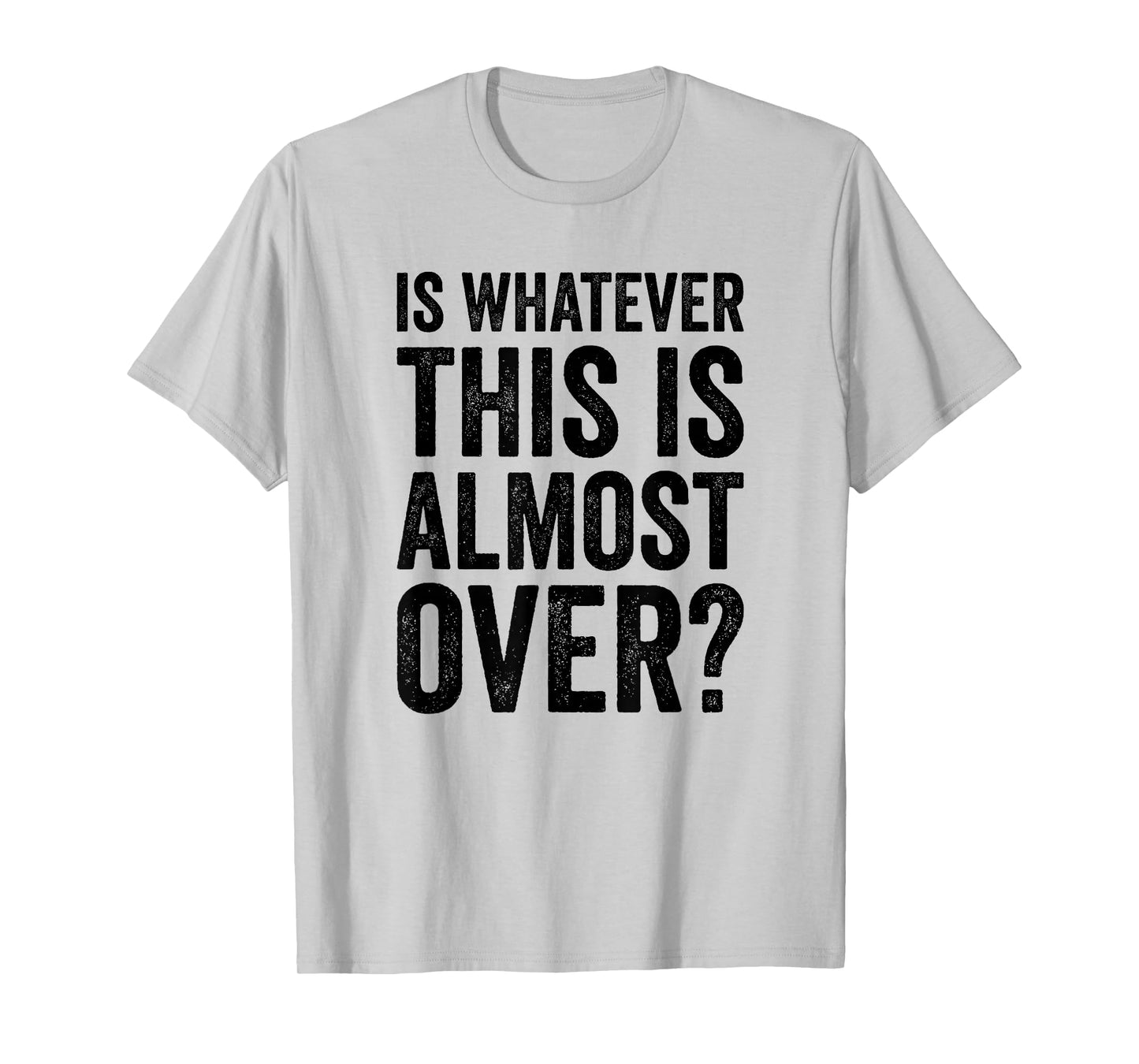 is Whatever This is Almost Over? Funny Quote T-Shirt