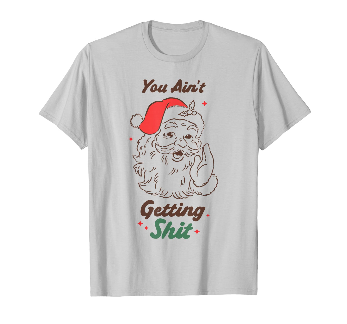 Funny Santa Christmas Humor You Ain’t Getting Anything T-Shirt