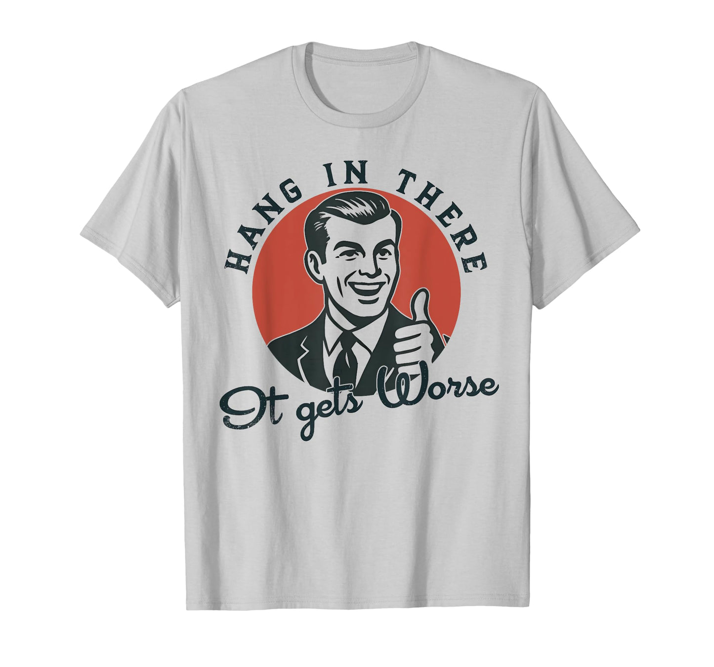 Hang In There It Gets Worse Sarcastic Humor T-Shirt