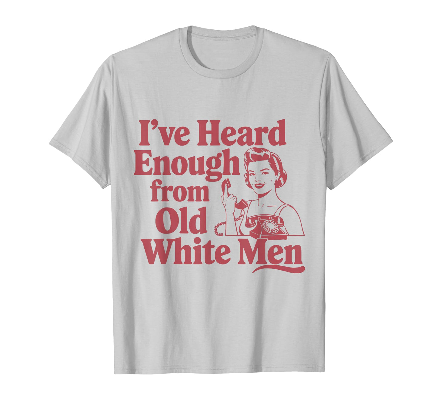 Feminist I've Heard Enough From Old White Men Empowerment T-Shirt