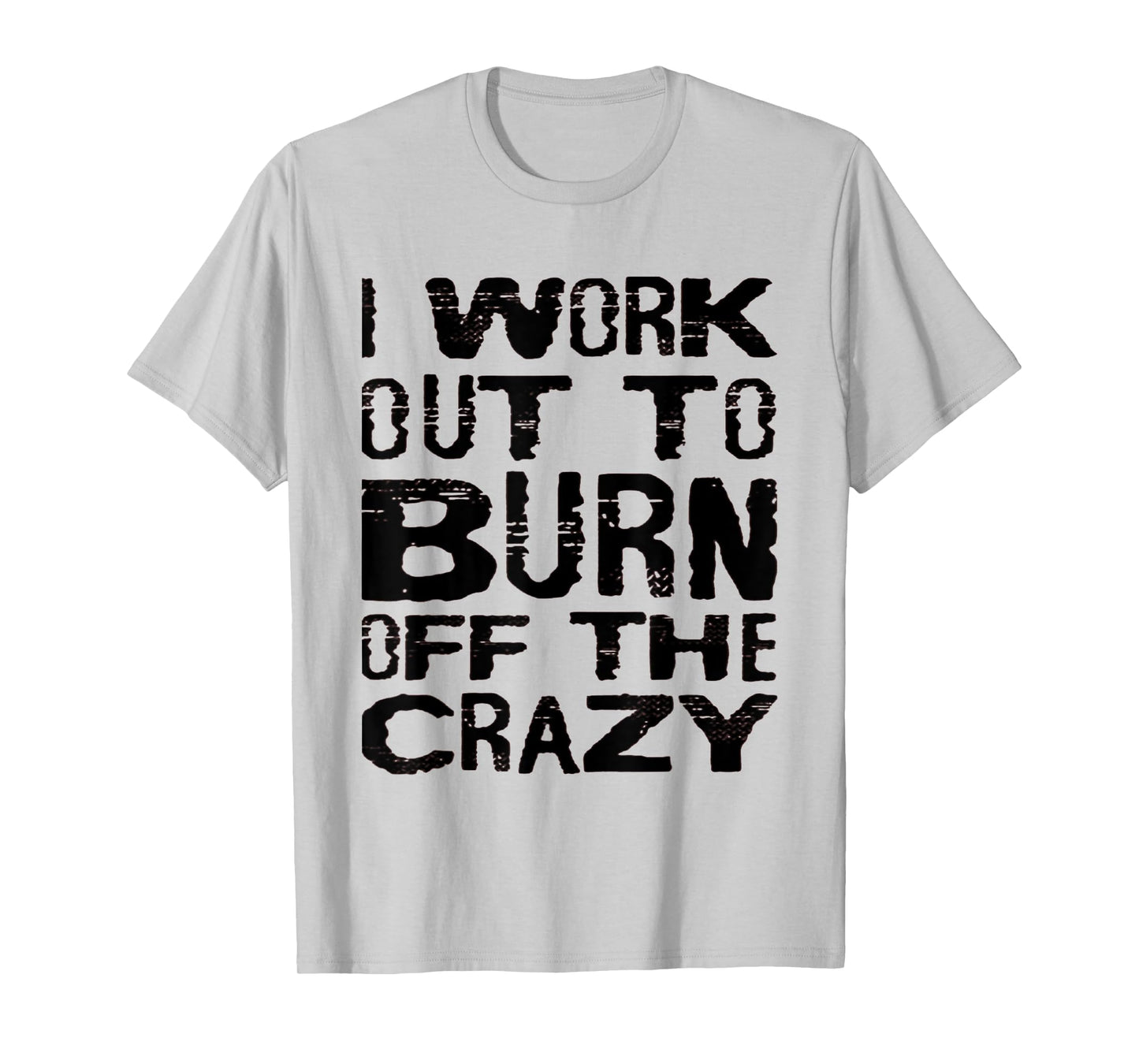 I Workout To Burn Off The Crazy Funny Workout Motivational T-Shirt
