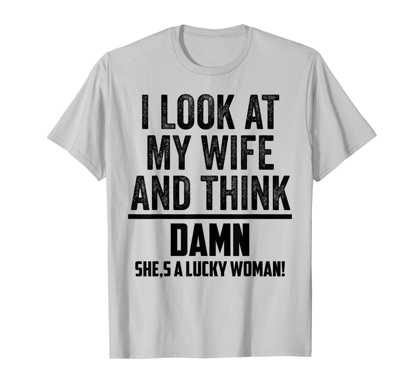 I Look At My Wife And Think Damn She's A Lucky Woman T-Shirt