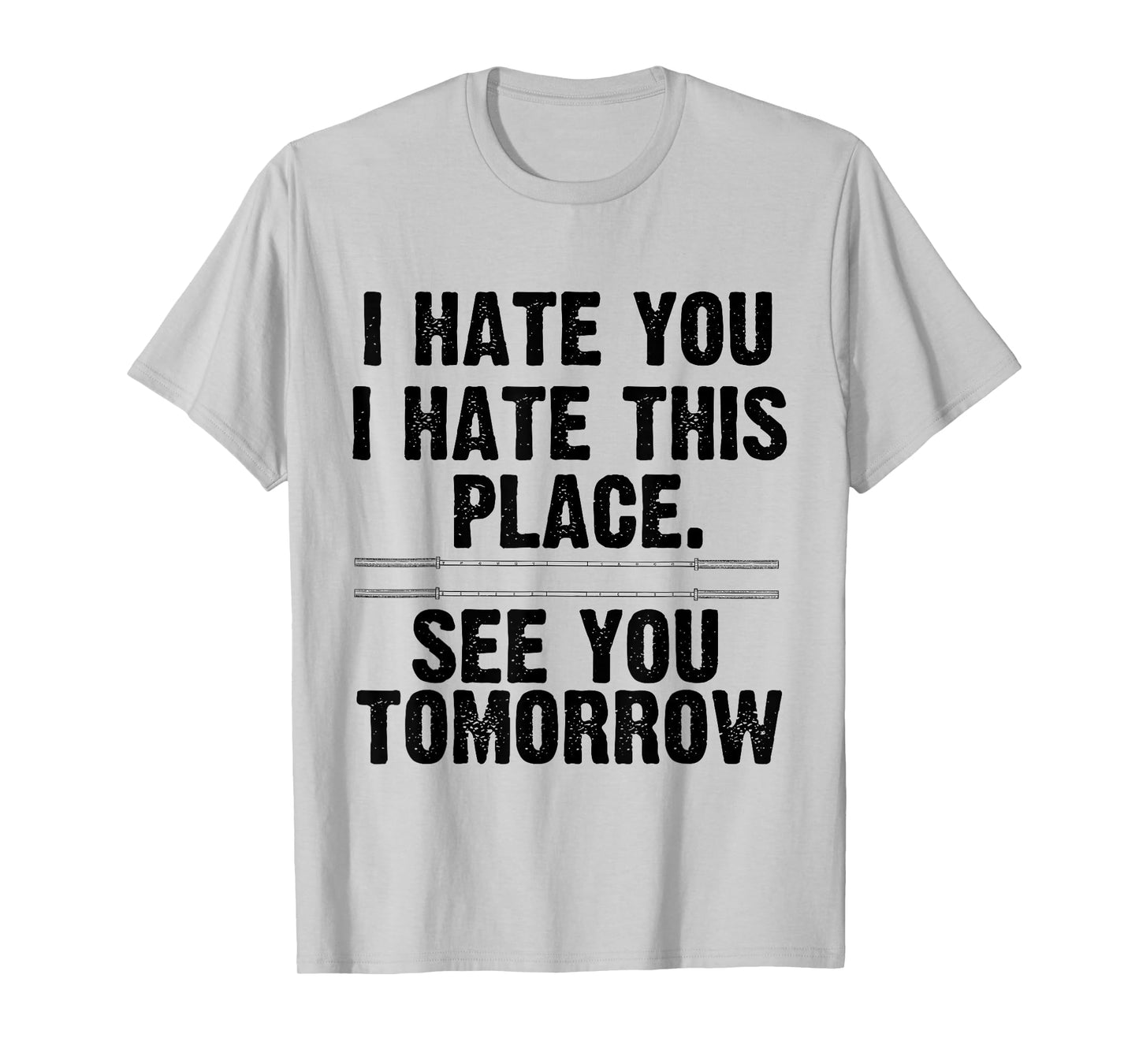I Hate You I Hate This Place See You Tomorrow Gym Shirt T-Shirt