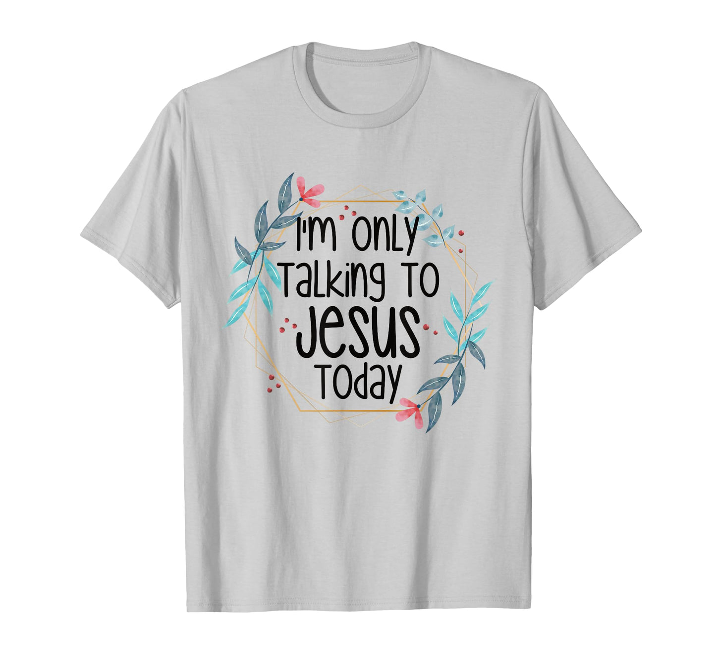 I'm Only Talking To Jesus Today T-Shirt
