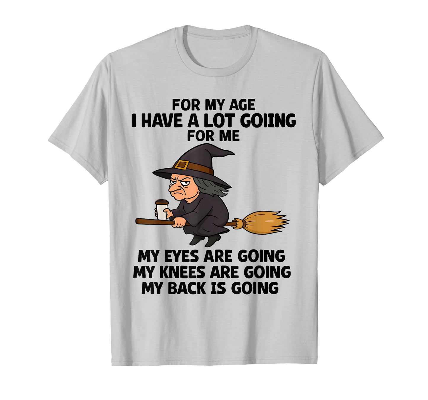 for My Age I Have A Lot Going for Me My Eyes are Going My T-Shirt