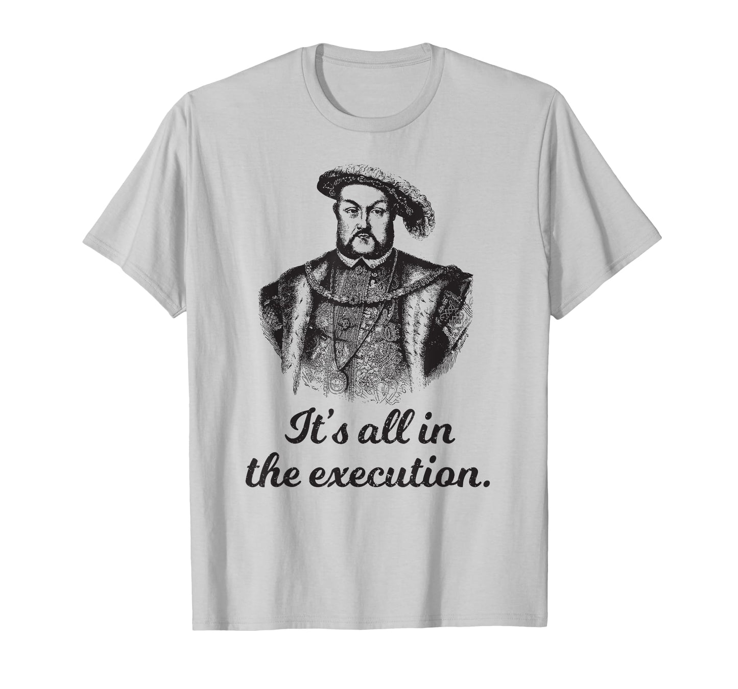 Funny apparel Henry VIII Quote It's All In The Execution T-Shirt