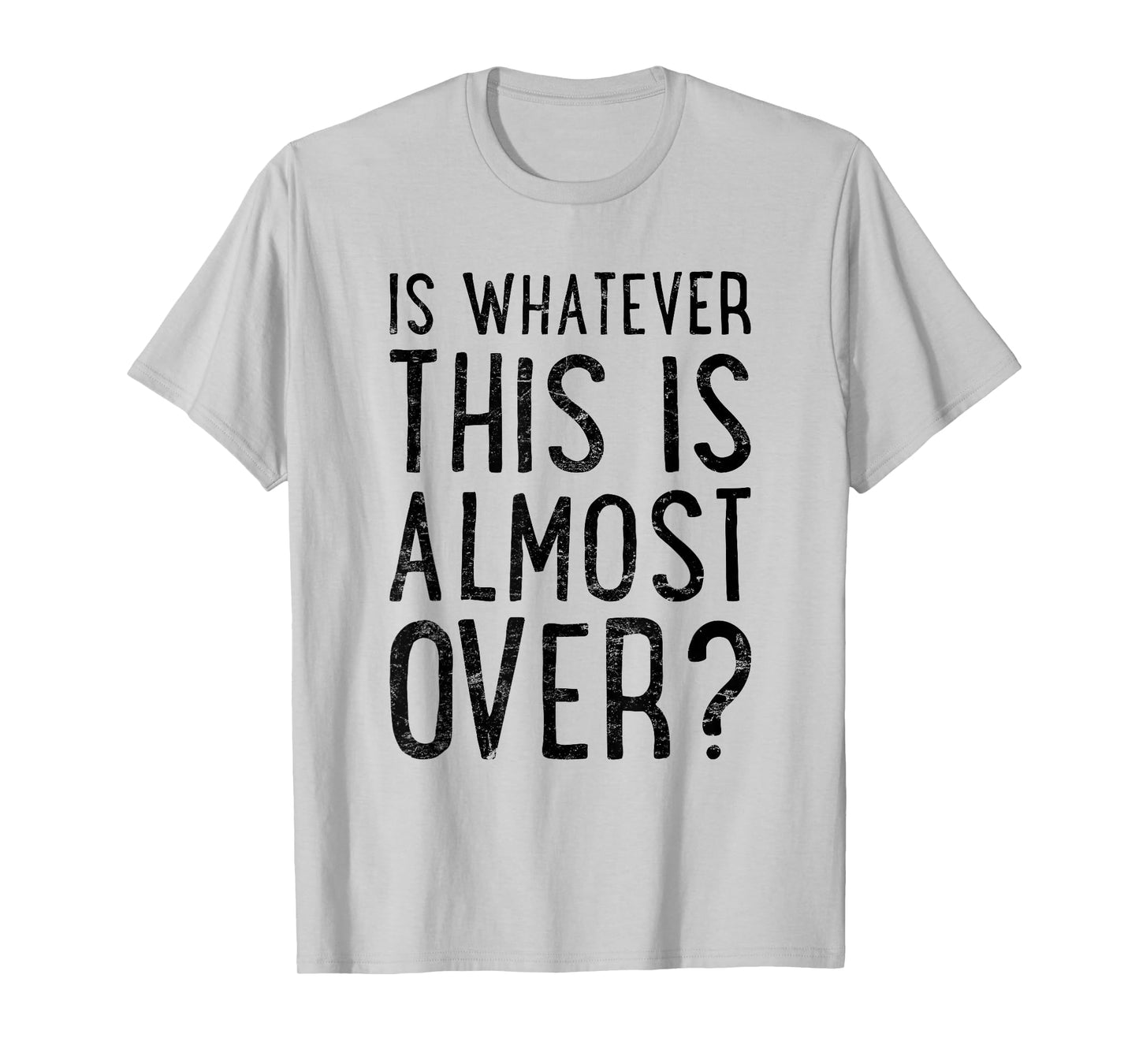 is Whatever This is Almost Over? Funny Quote T-Shirt