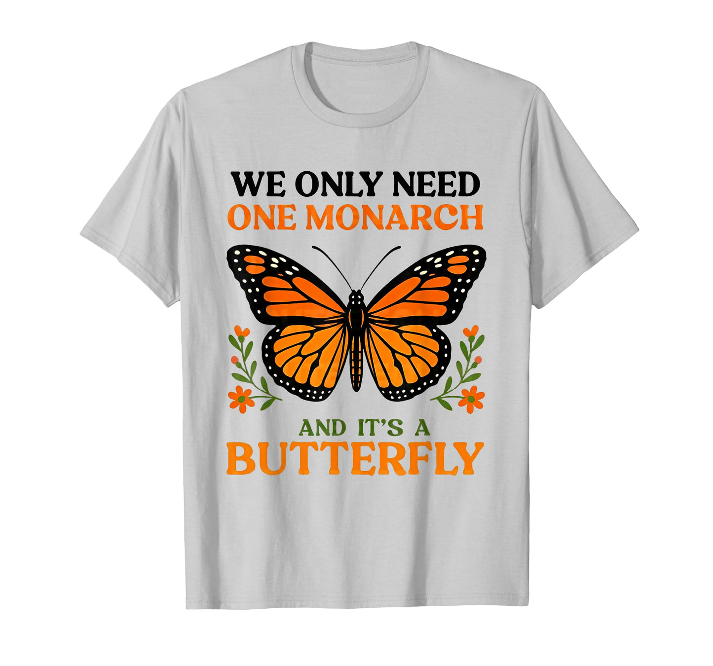 We only need one monarch and it's a butterfly T-Shirt