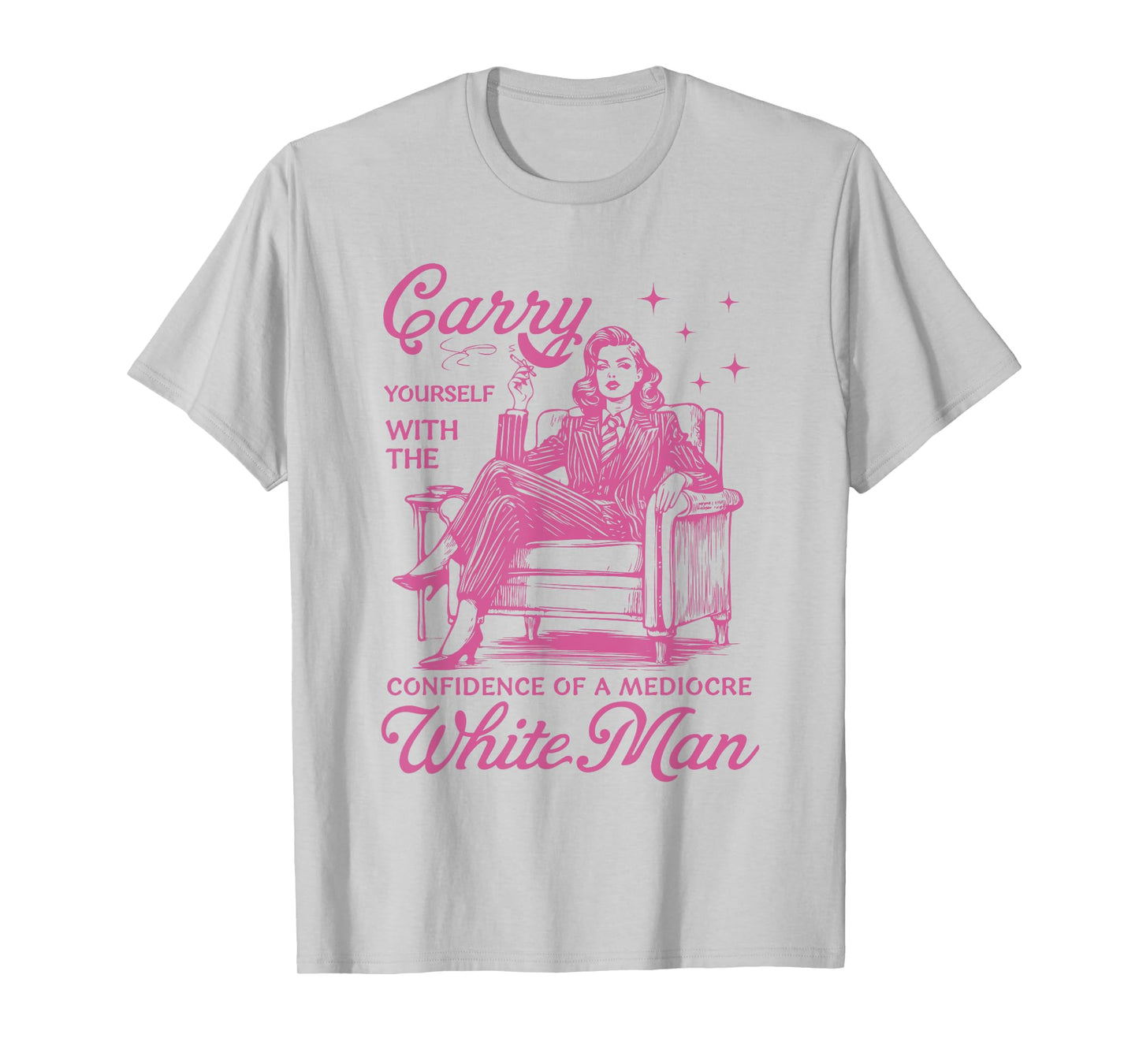 Carry Yourself With The Confidence Of A Mediocre White Man T-Shirt