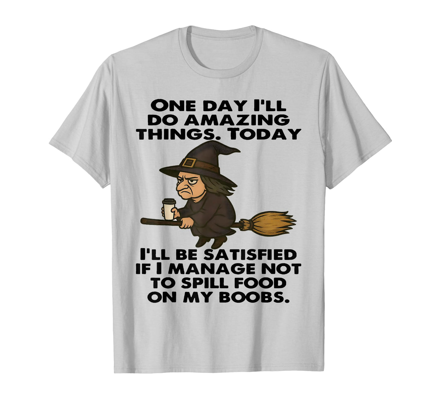 Witch One Day I'll Do Amazing Things Today I'll Be Satisfied T-Shirt