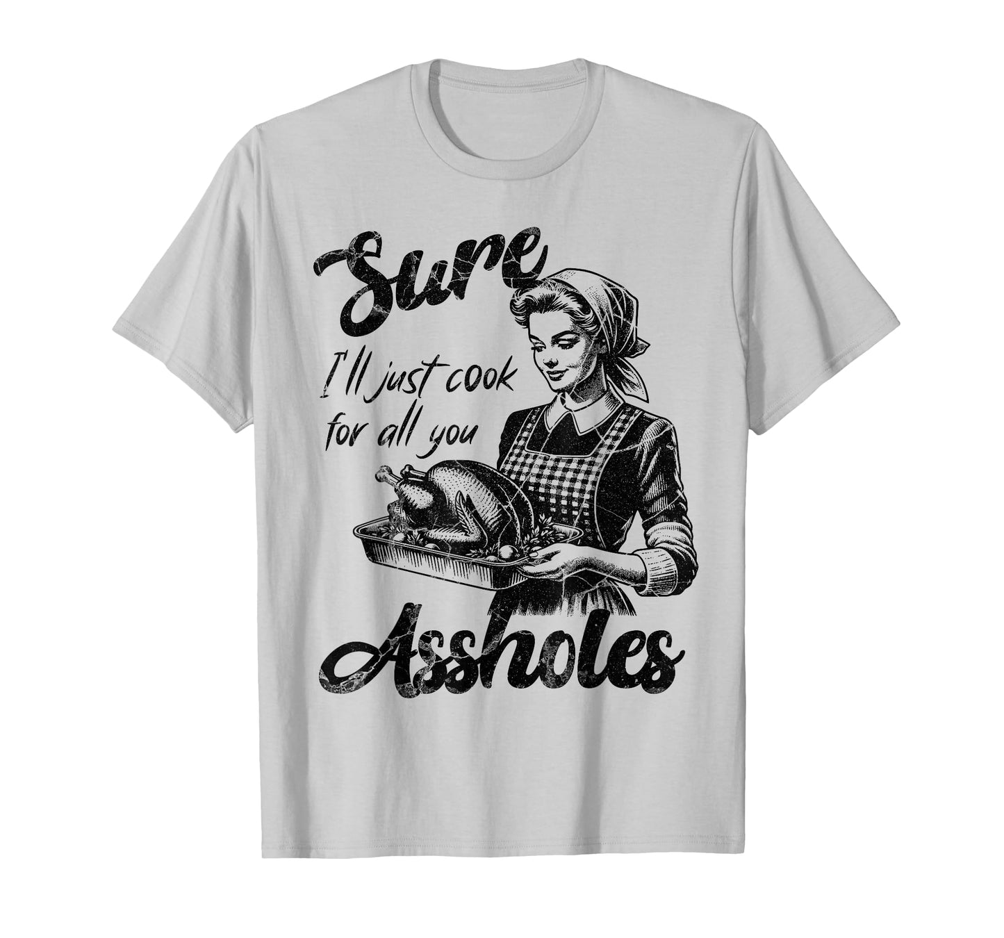 Sure I'll Just Cook For All You Asshole Lady Thanksgiving T-Shirt