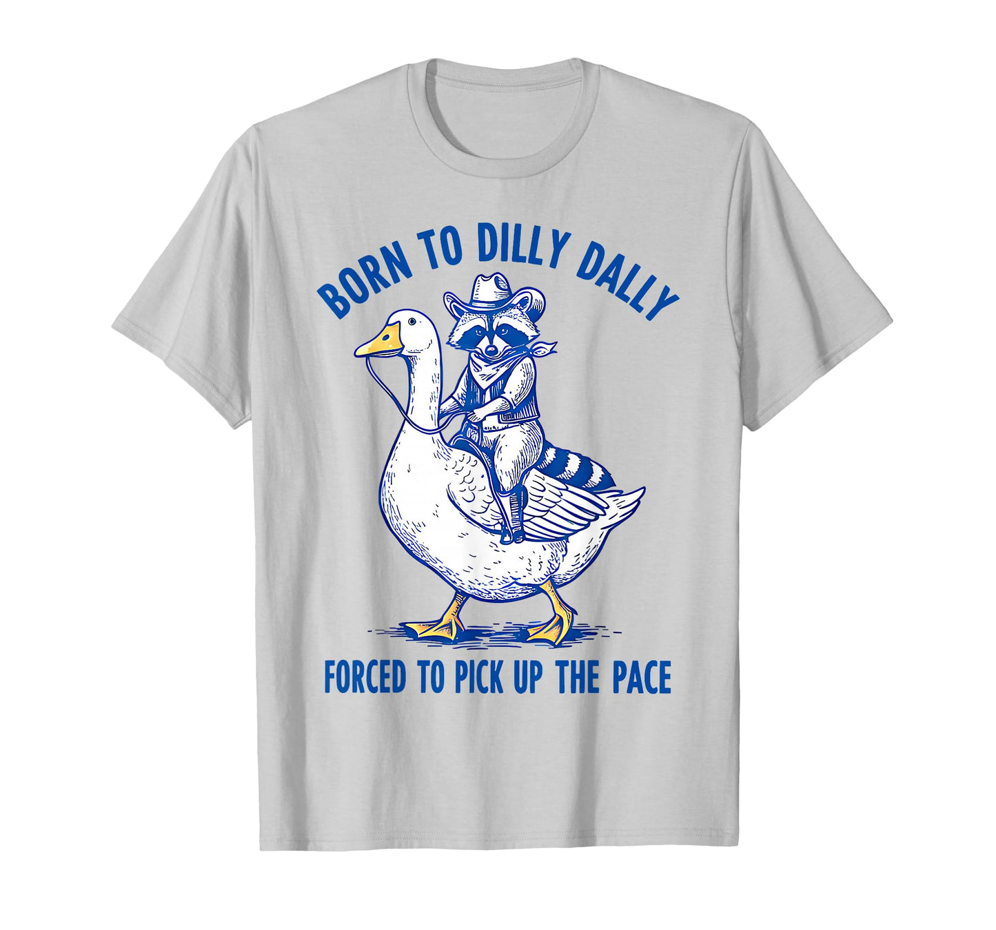 Born To Dilly Dally Forced To Pick Up The Pace Goose Raccoon T-Shirt