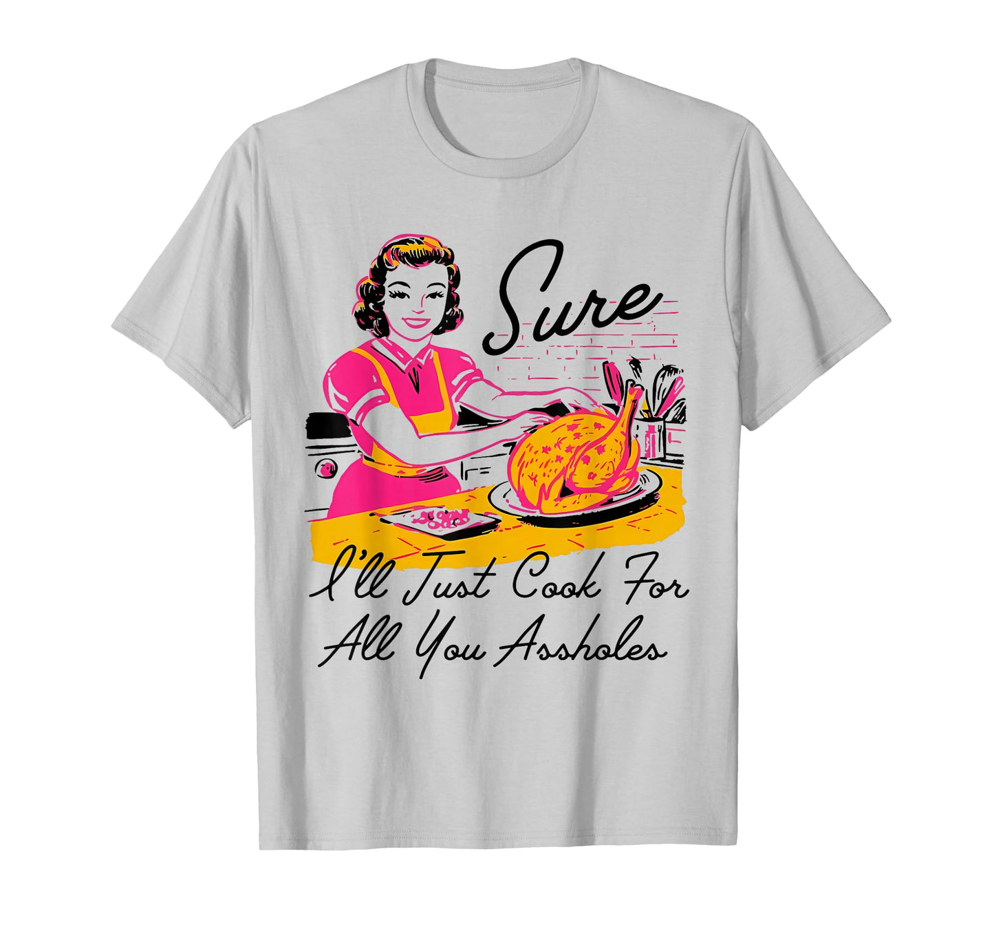 Dantess Fashion VNW88 Sure I'll Just Cook For All You Asshole Lady Thanksgiving T-Shirt
