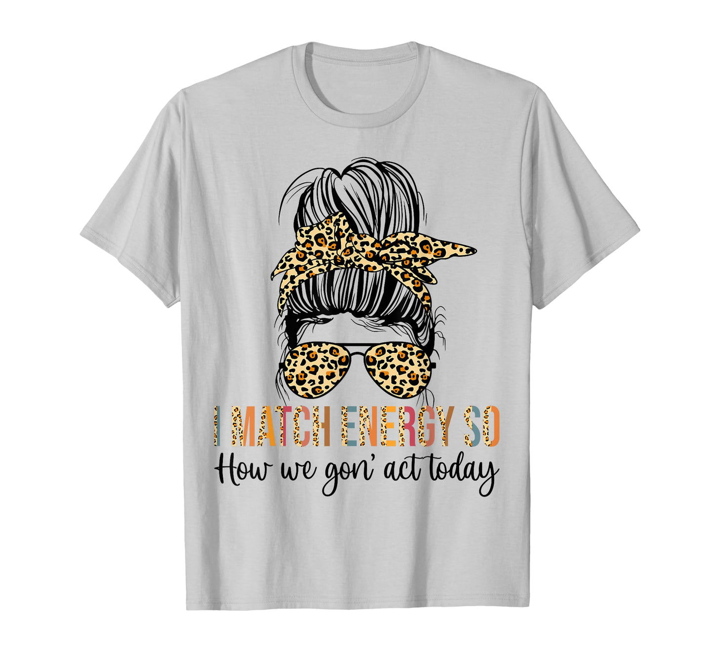 I Match Energy So How We Gon' act Today Funny T-Shirt