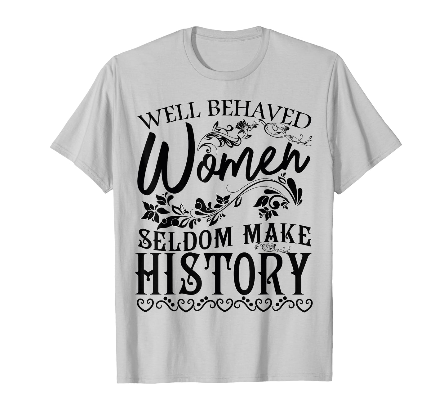 Women - Well Behaved Women Seldom Make History - Feminism T-Shirt