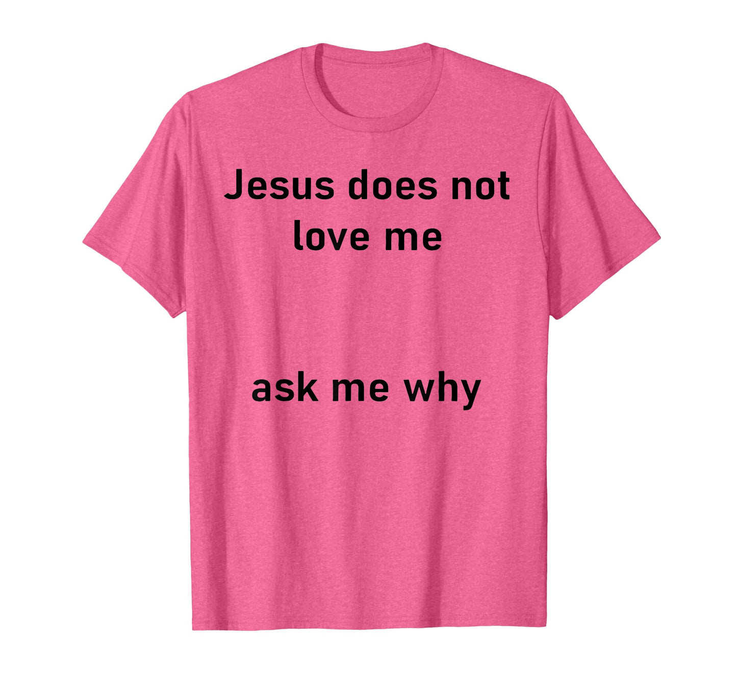 Jesus Doesn't Love Me Ask Me Why T-Shirt