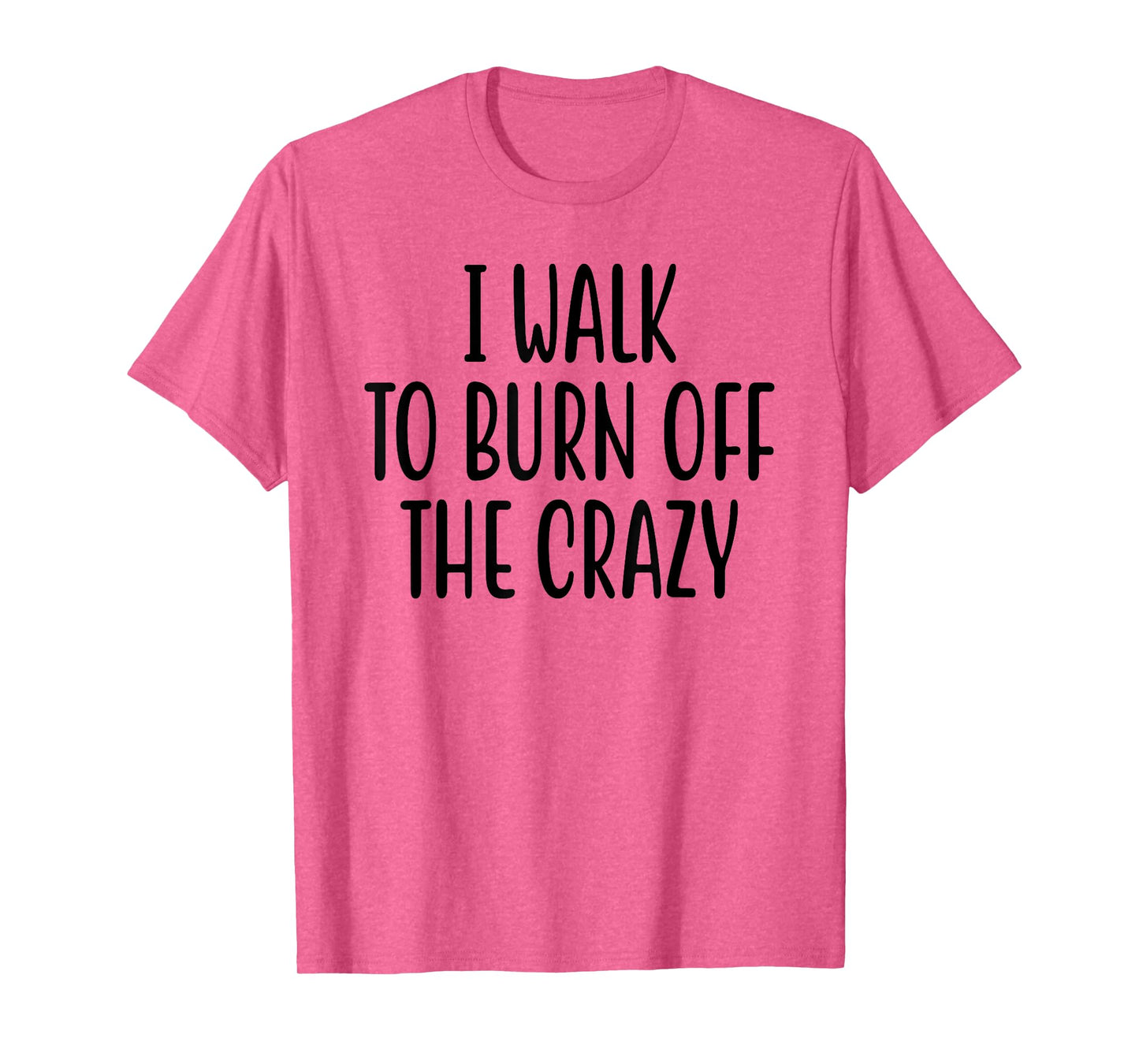 I Walk To Burn Off The Crazy for Funny Walking Lovers T-Shirt