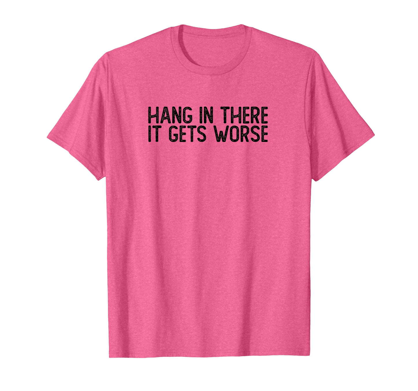 Hang In There It Gets Worse | Funny Sarcastic T-Shirt