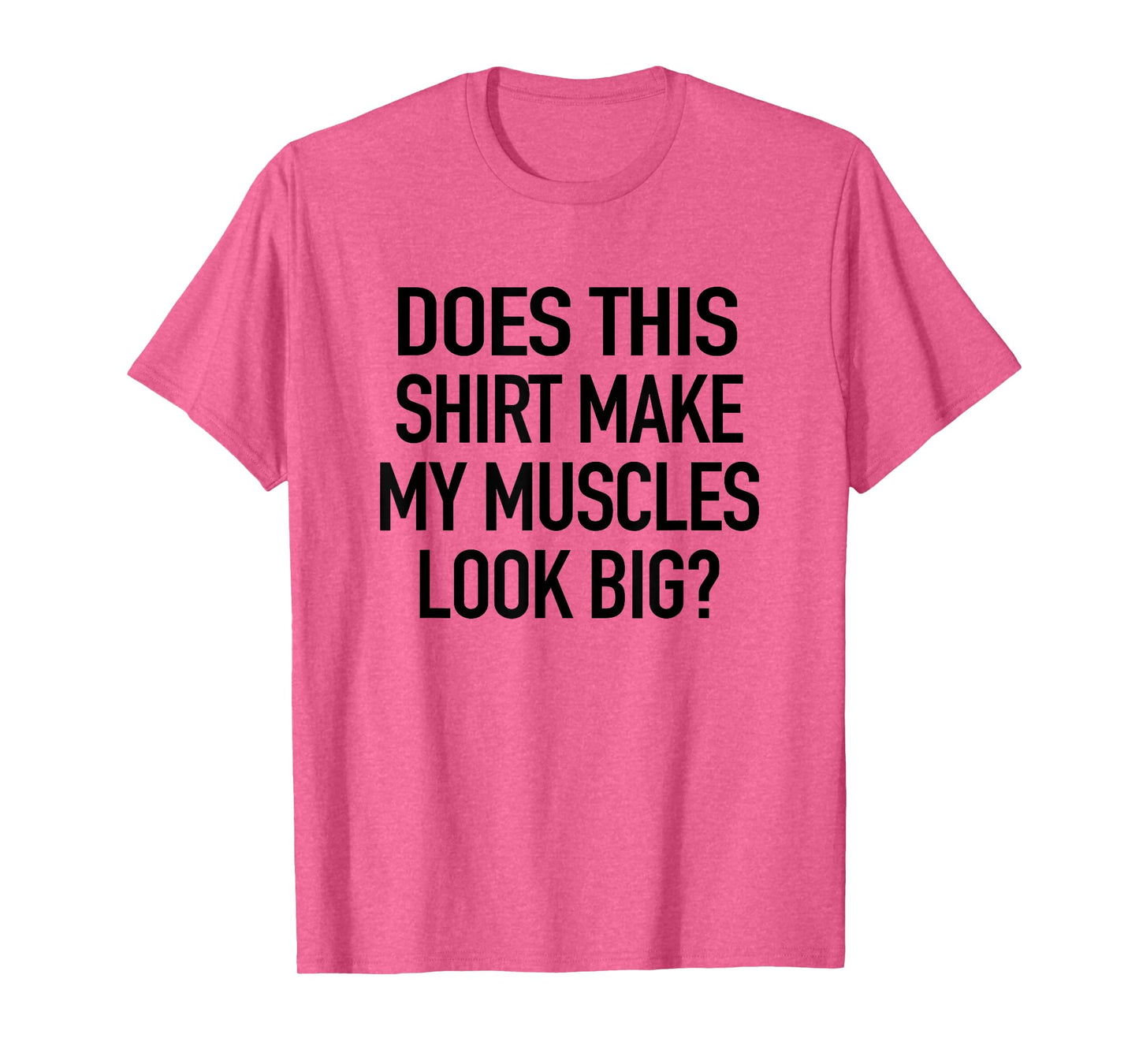 Does This Shirt Make My Muscles Look Big - Funny Gym T-Shirt T-Shirt