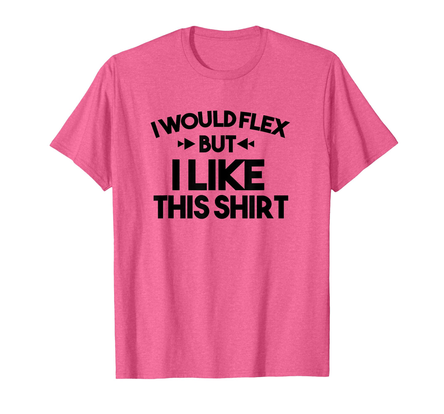 I Would Flex But I Like This Shirt Tee Funny Muscles T Shirt T-Shirt