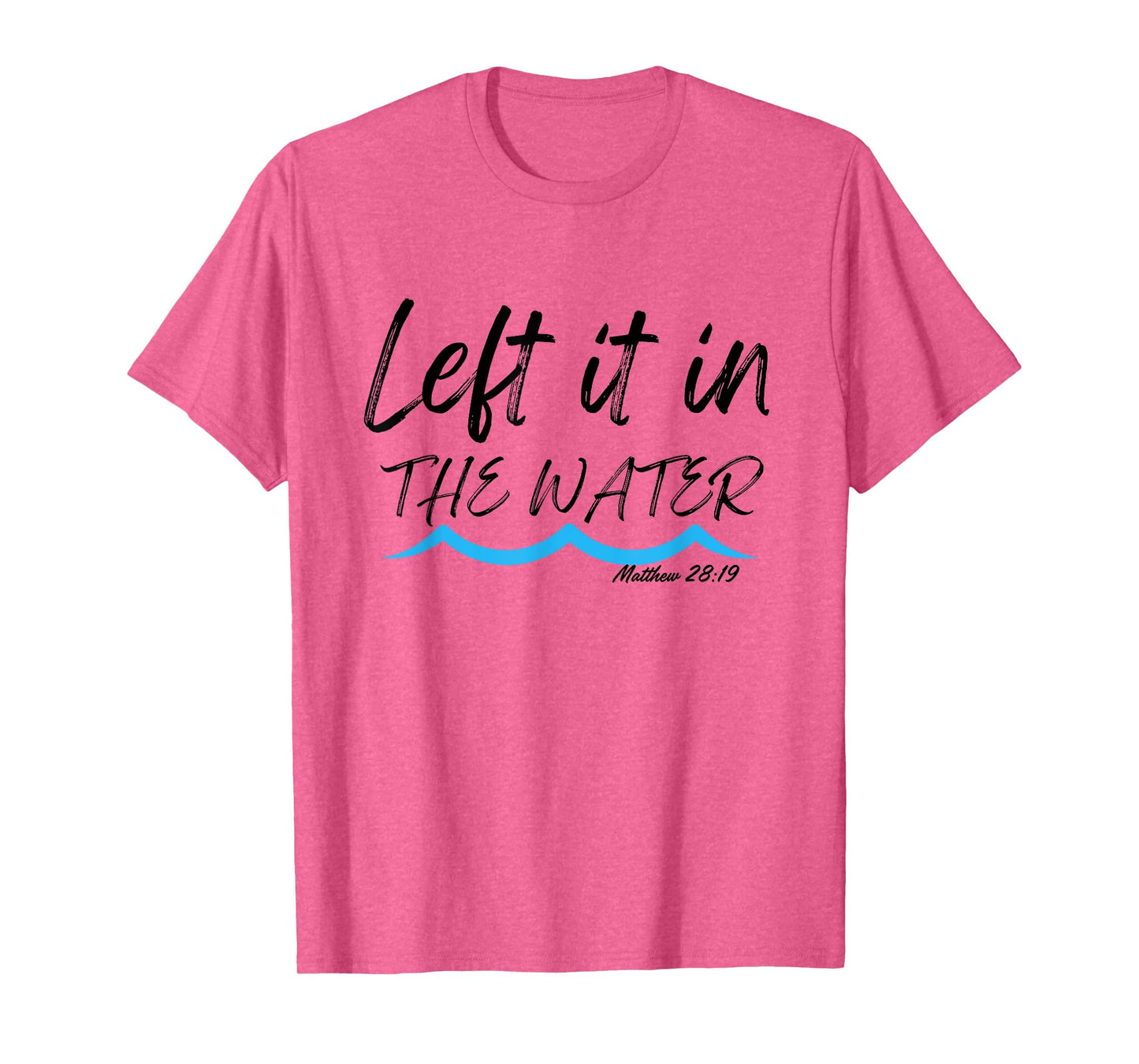 Left It In The Water Baptism water splash Black lettering T-Shirt
