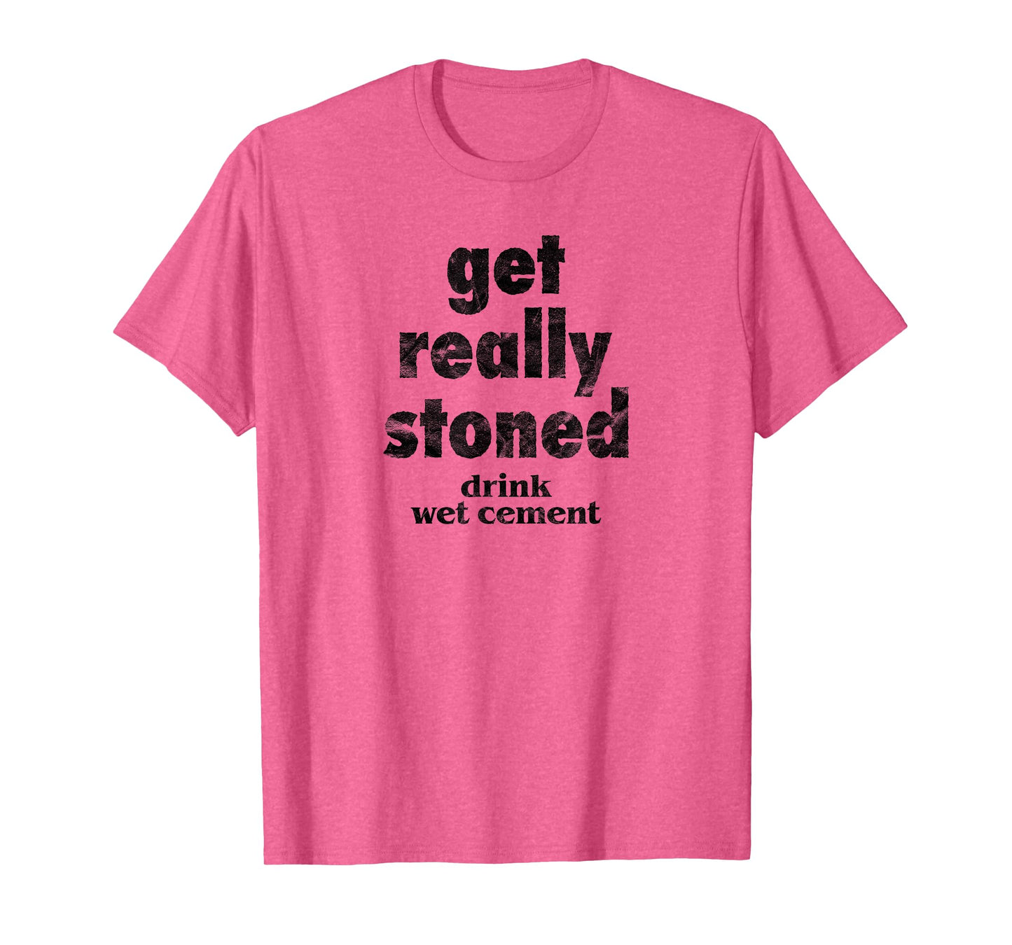 Get Really Stoned, Drink Wet Cement Funny Marijuana Joke T-Shirt