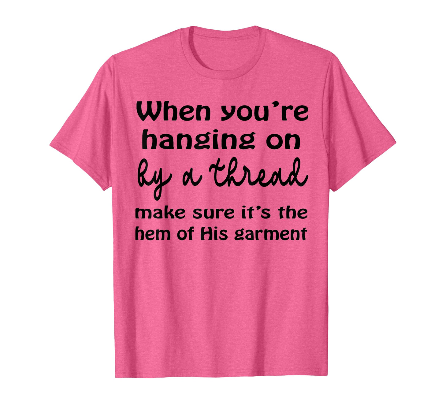 When You’re Hanging On By A Thread Make Sure It’s The Hem T-Shirt
