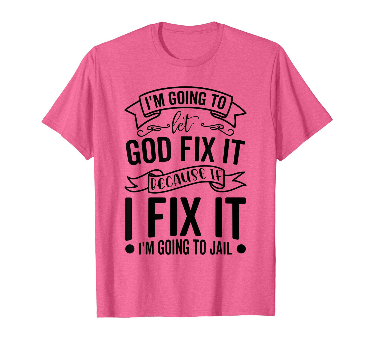 I'm Going To Let God Fix It If I Fix It I'm Going To Jail T-Shirt