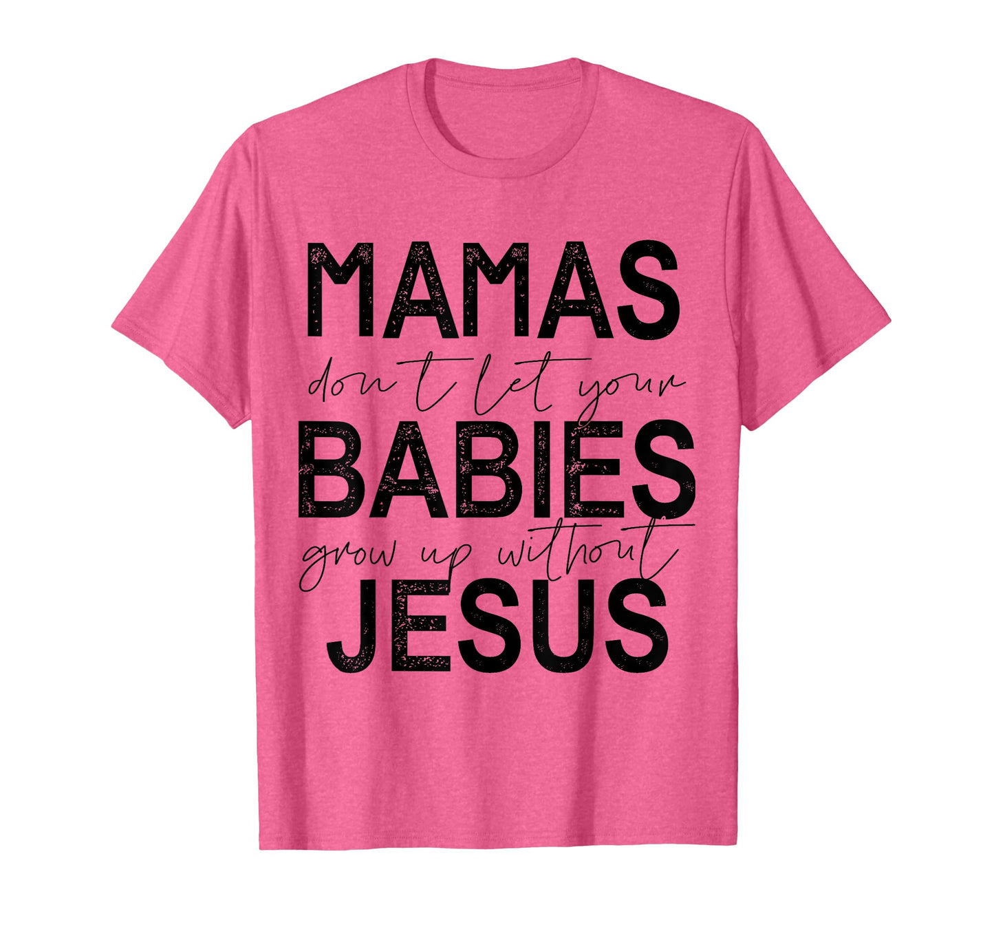 Mamas Don't Let Your Babies Grow Up Without Jesus T-Shirt
