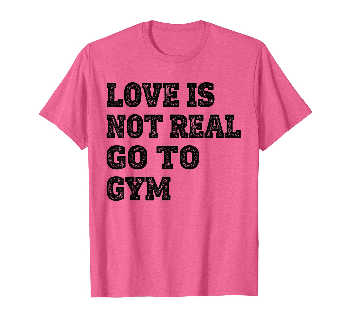 Love Is Not Real Go To Gym Fitness Motivation T-Shirt