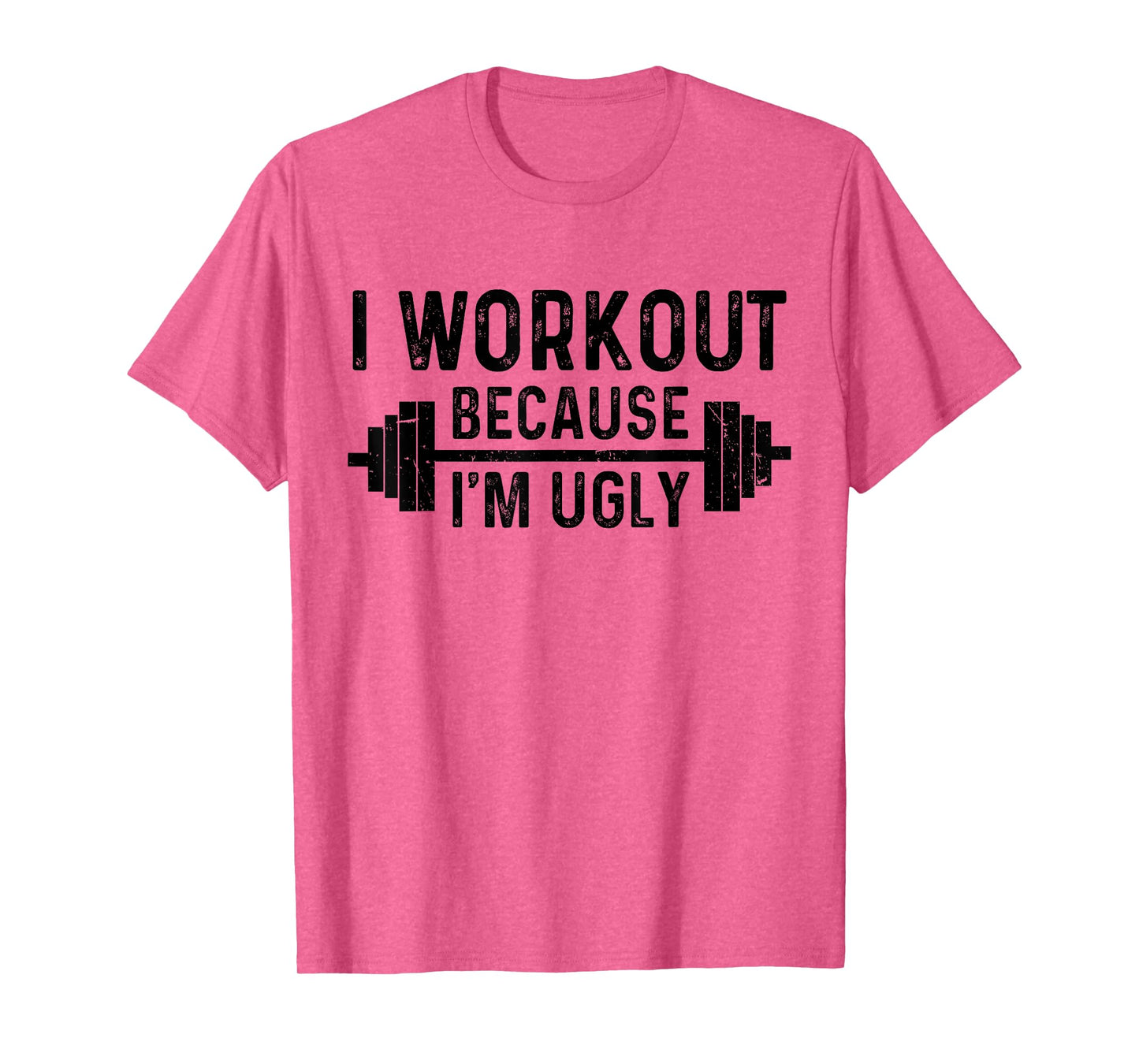 I Workout Because I'm Ugly Funny Humor Gym Fitness Lovers T-Shirt