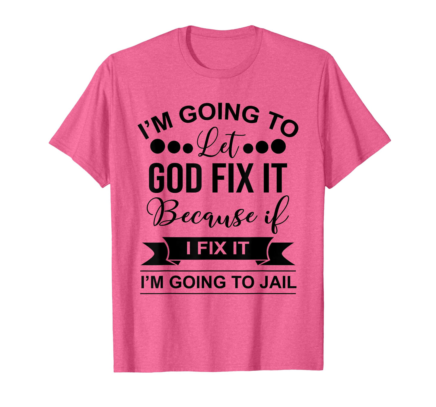 I'm Going To Let God Fix It Because If I Fix It I'm Going To T-Shirt