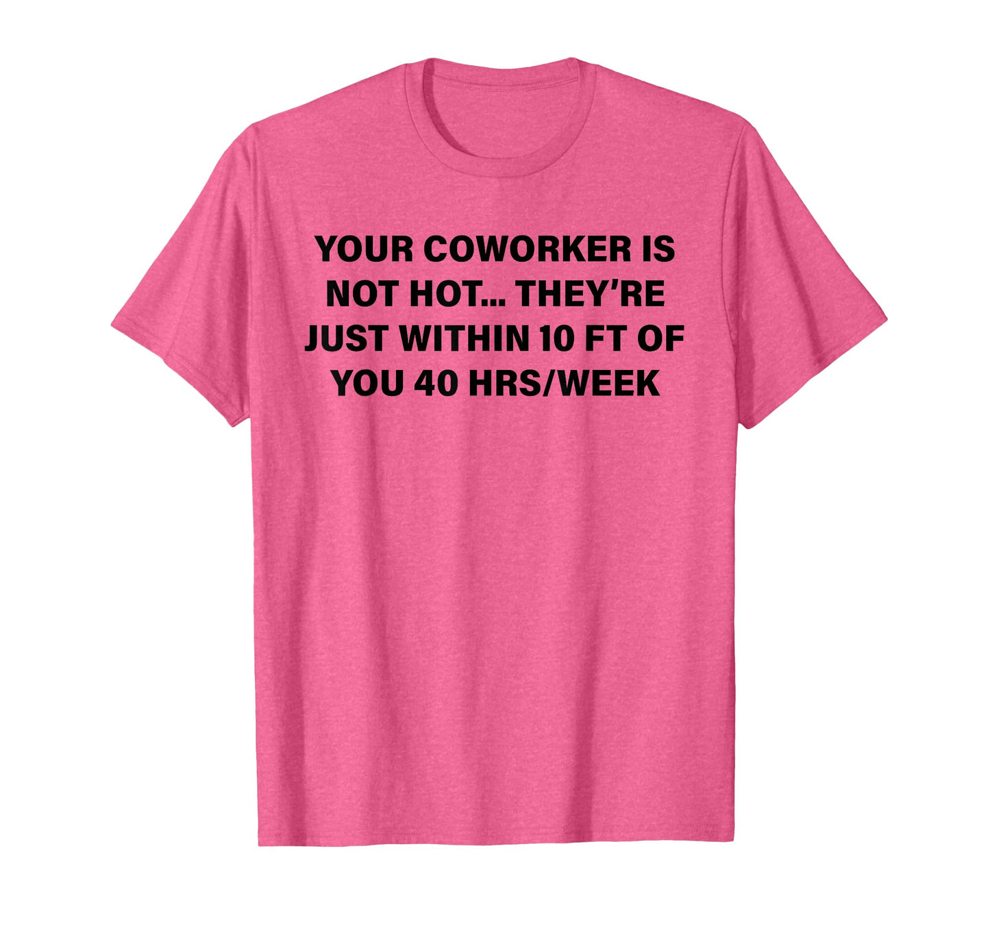 Your Coworker is Not Hot They're Just Within 10 FT of You T-Shirt