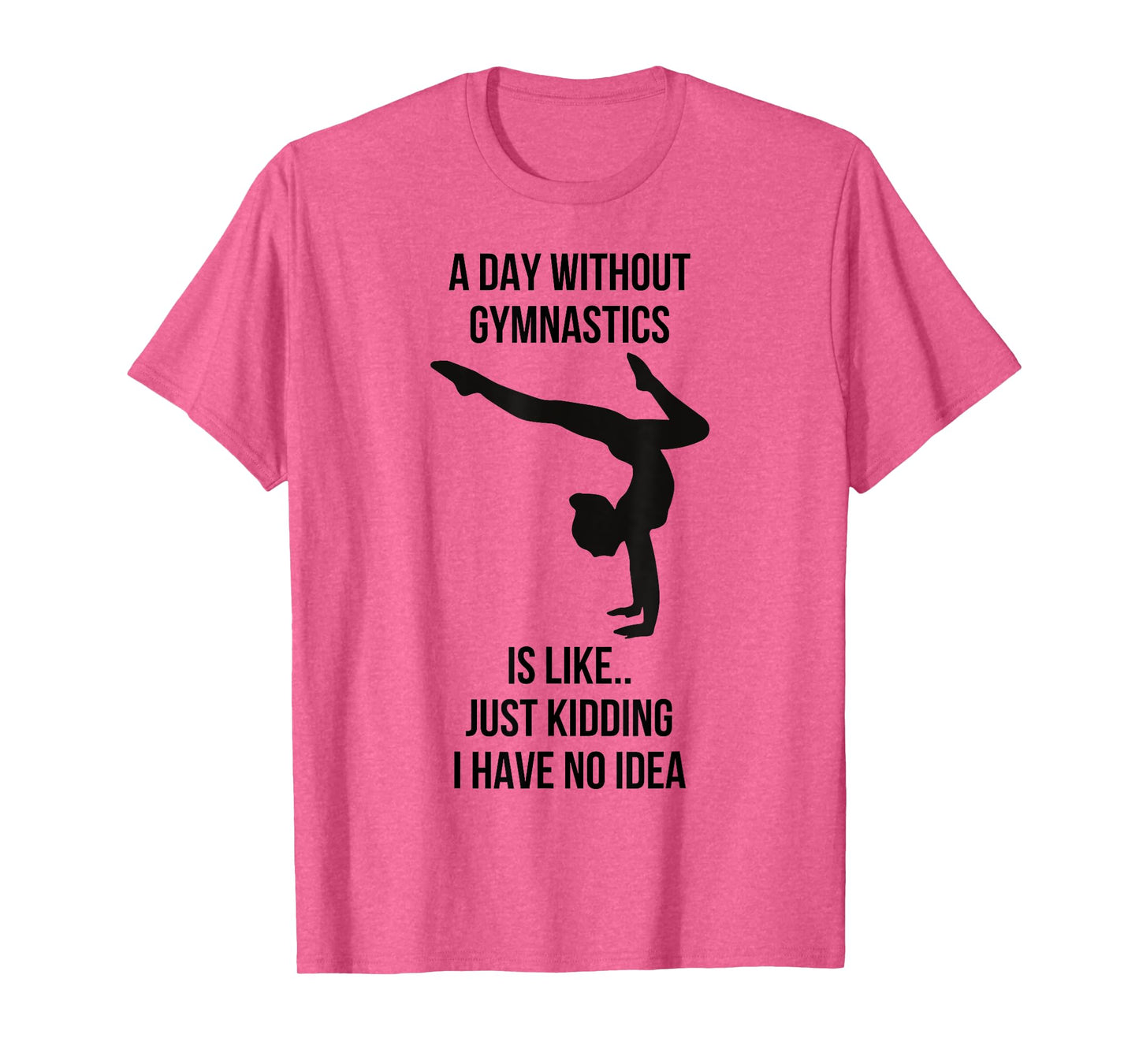 A Day Without Gymnastics Is Like Just Kidding I Have No Idea T-Shirt