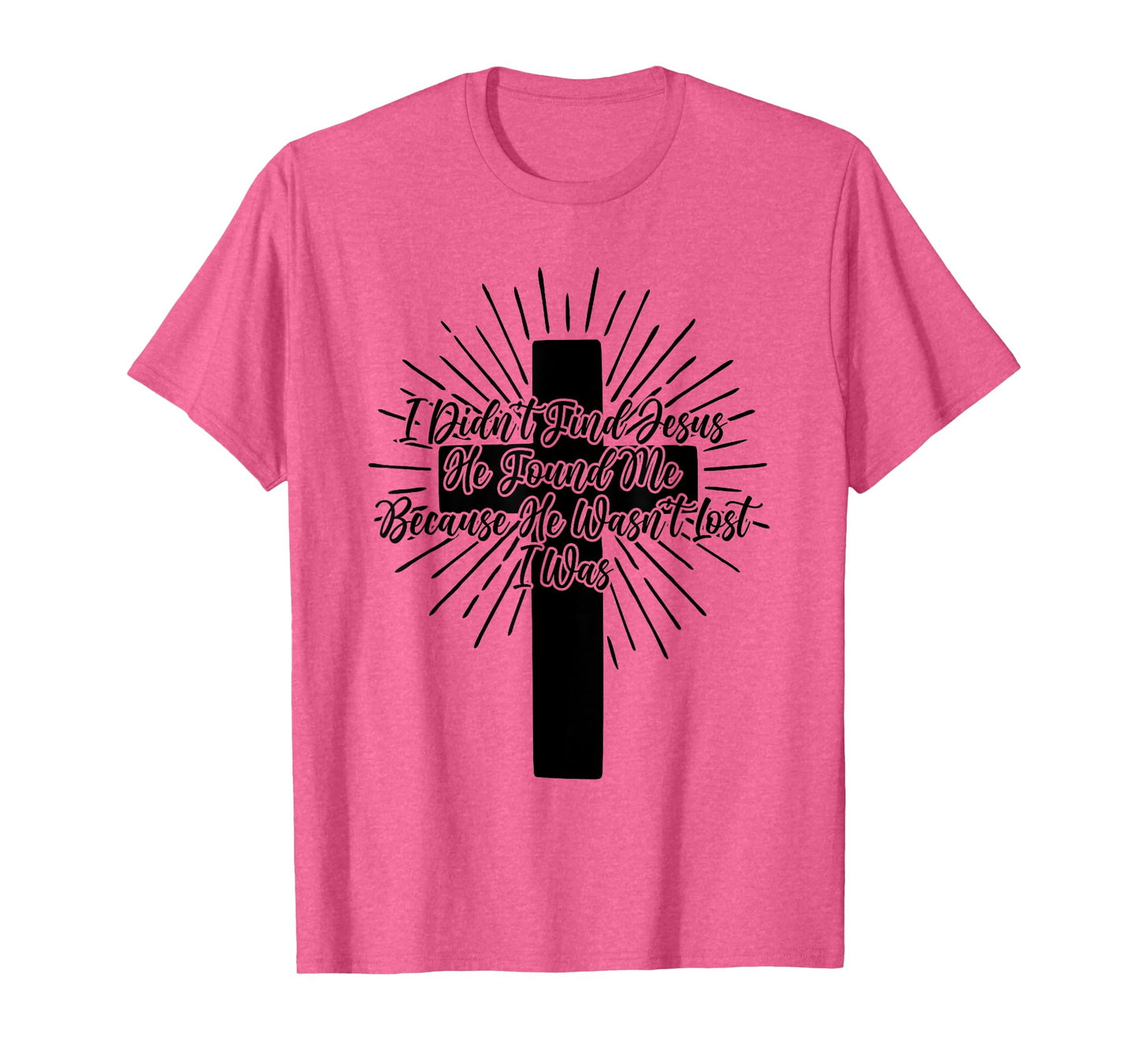 I Didn't Find Jesus He Found Me Because He Wasn't Lost I Was T-Shirt