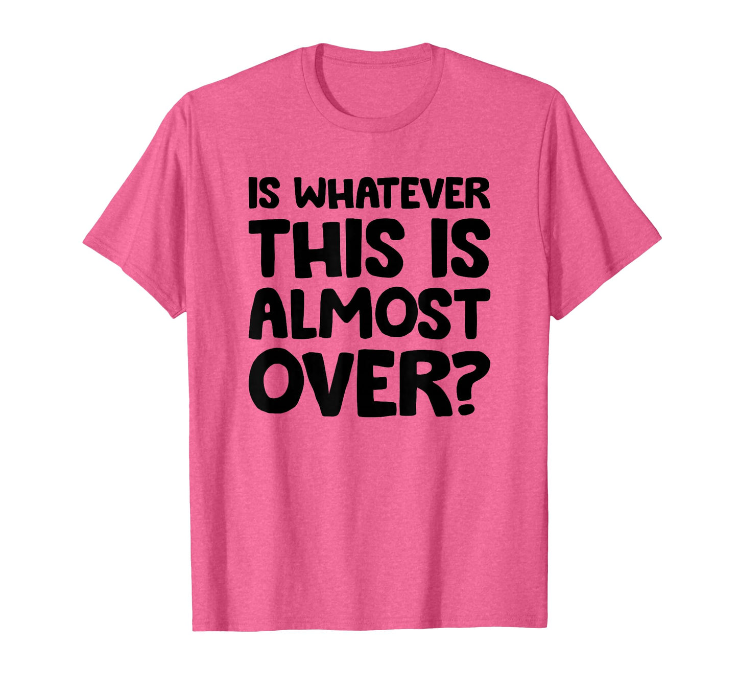 is Whatever This is Almost Over? Funny Quote T-Shirt